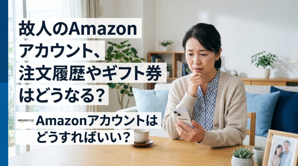 故人のAmazonアカウント、注文履歴やギフト券はどうなる？