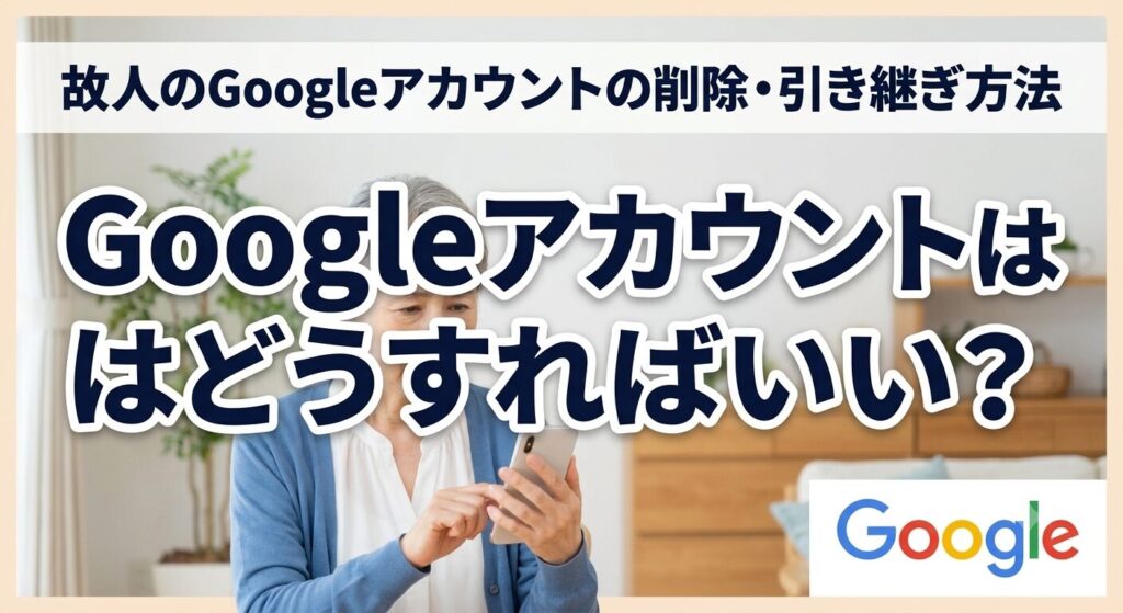 故人のGoogleアカウントの削除・引き継ぎ方法