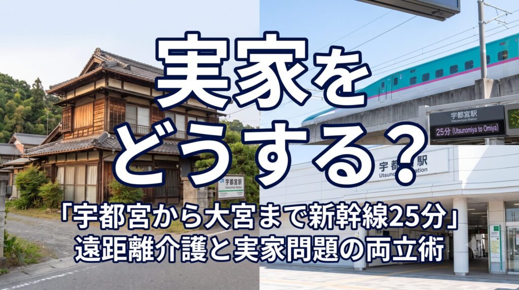 「宇都宮から大宮まで新幹線25分」遠距離介護と実家問題の両立術