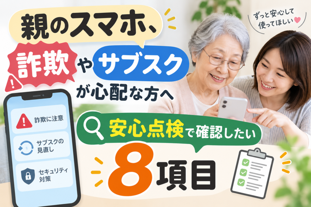 親のスマホ、詐欺やサブスクが心配な方へ|安心点検で確認したい8項目
