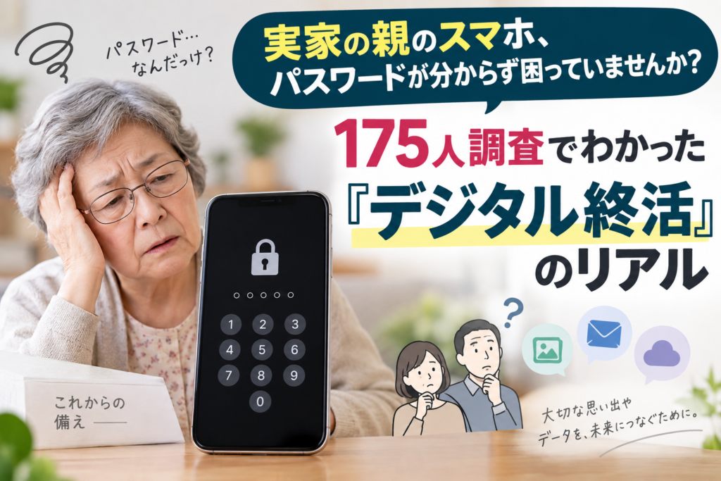 実家の親のスマホ、パスワードが分からず困っていませんか？175人調査でわかった『デジタル終活』のリアル